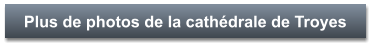 Plus de photos de la cathédrale de Troyes